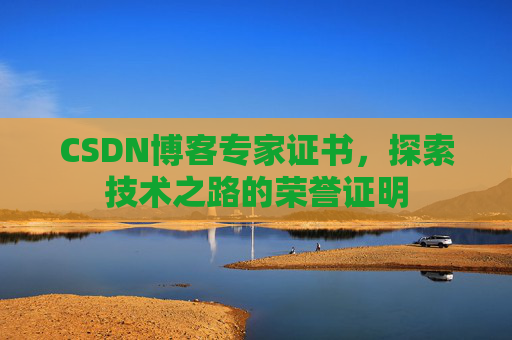 CSDN博客专家证书,探索技术之路的荣誉证明 CSDN博客专家证书,探索技术之路的荣誉证明
